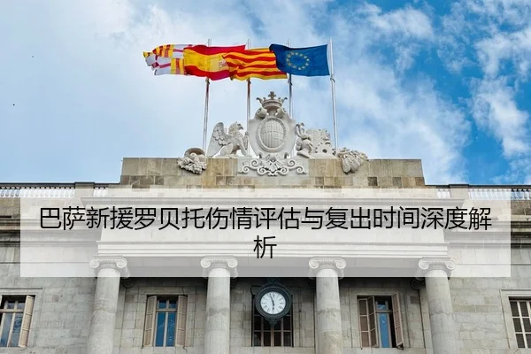 巴萨新援罗贝托伤情评估与复出时间深度解析